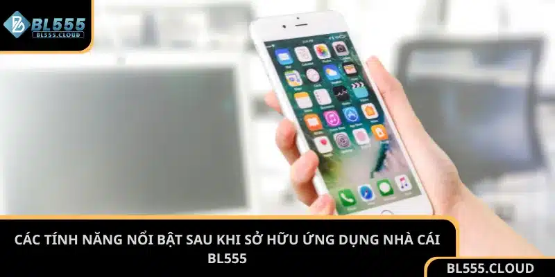 Các tính năng nổi bật sau khi sở hữu ứng dụng nhà cái BL555