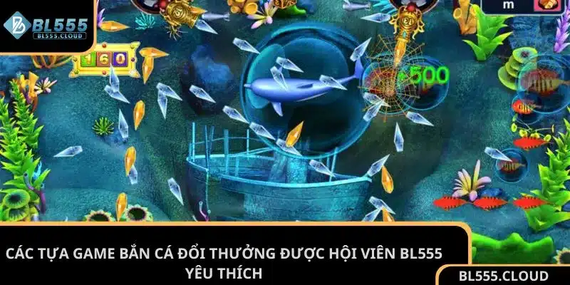 Các tựa game bắn cá đổi thưởng được hội viên BL555 yêu thích