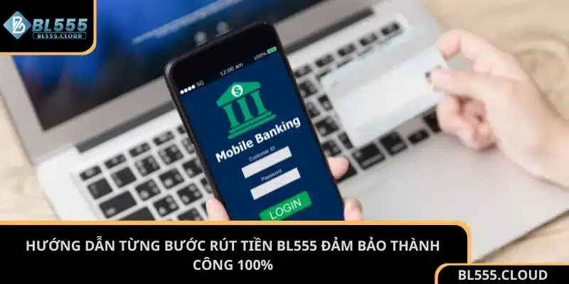 Hướng dẫn từng bước rút tiền BL555 đảm bảo thành công 100%