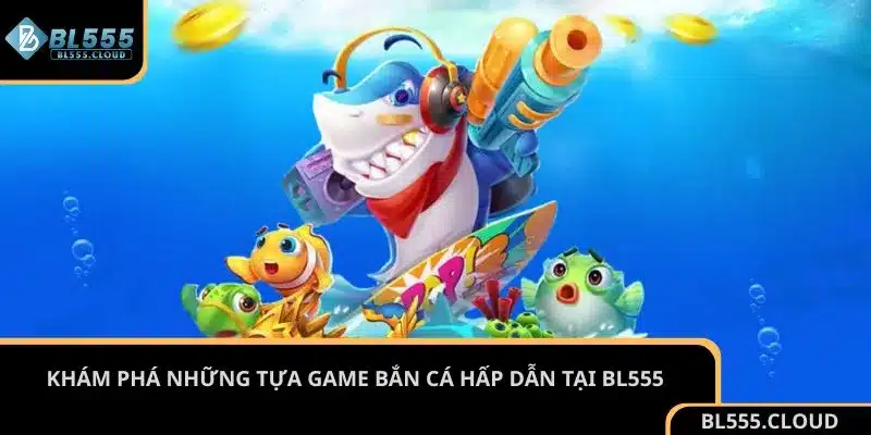 Khám phá những tựa game bắn cá hấp dẫn tại BL555