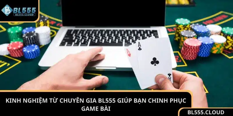 Kinh nghiệm từ chuyên gia BL555 giúp bạn chinh phục game bài