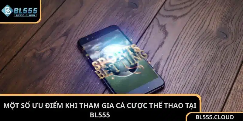 Một số ưu điểm khi tham gia cá cược thể thao tại BL555