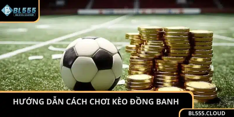 Hướng dẫn cách chơi kèo đồng banh cho thành viên mới của nhà cái